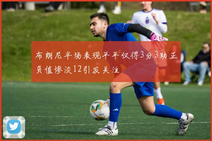 布朗尼半场表现平平仅得3分3助正负值惨淡12引发关注