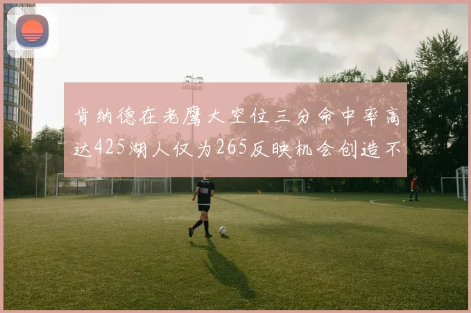 肯纳德在老鹰大空位三分命中率高达425湖人仅为265反映机会创造不足