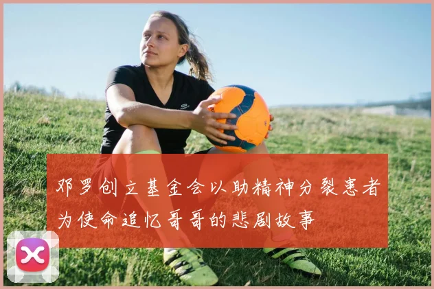 邓罗创立基金会以助精神分裂患者为使命追忆哥哥的悲剧故事