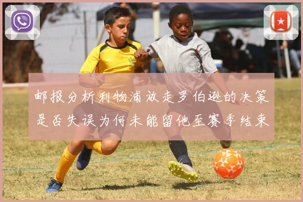 邮报分析利物浦放走罗伯逊的决策是否失误为何未能留他至赛季结束