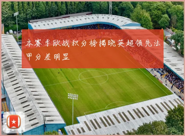 本赛季欧战积分榜揭晓英超领先法甲分差明显